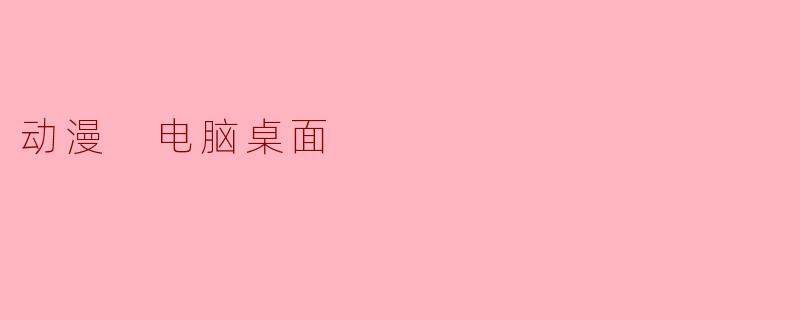 #当二次元入侵桌面：动漫壁纸如何重塑我们的数字生活